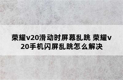 荣耀v20滑动时屏幕乱跳 荣耀v20手机闪屏乱跳怎么解决